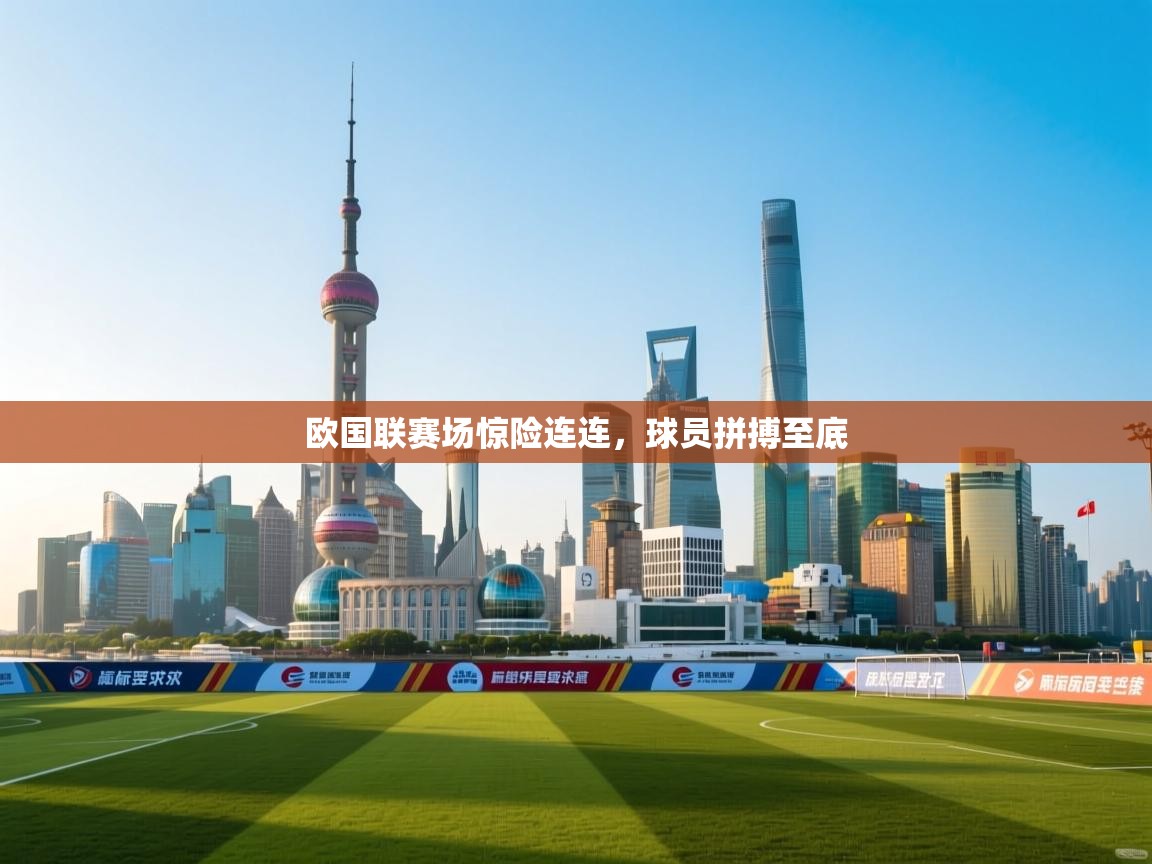 欧国联赛场惊险连连，球员拼搏至底  第2张