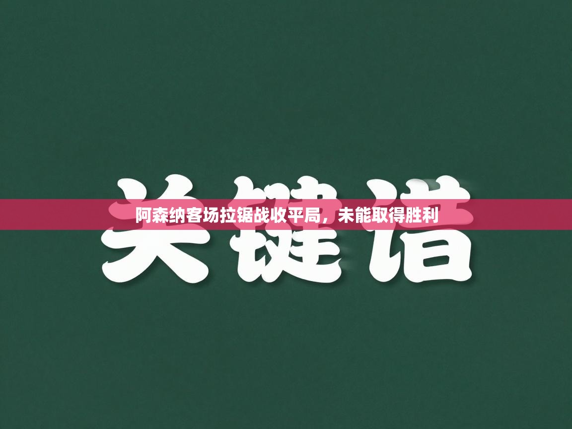 阿森纳客场拉锯战收平局，未能取得胜利  第2张